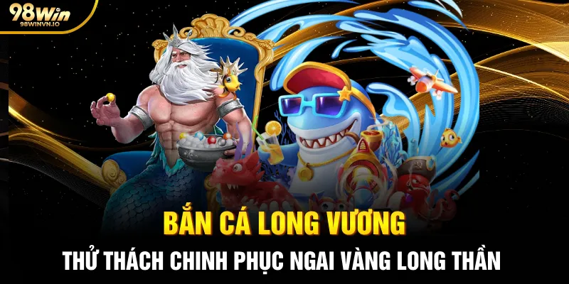 Bắn Cá Long Vương – Thử Thách Chinh Phục Ngai Vàng Long Thần