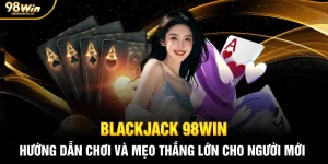 Blackjack 98WIN: Hướng Dẫn Chơi Và Mẹo Thắng Lớn Cho Người Mới