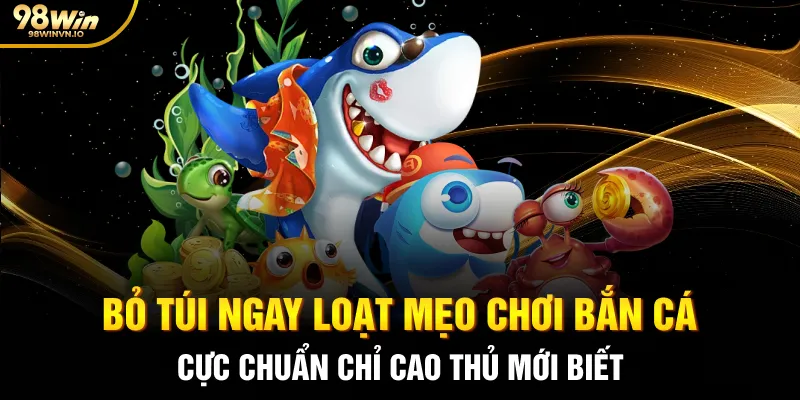 Bỏ túi ngay loạt mẹo chơi bắn cá cực chuẩn chỉ cao thủ mới biết