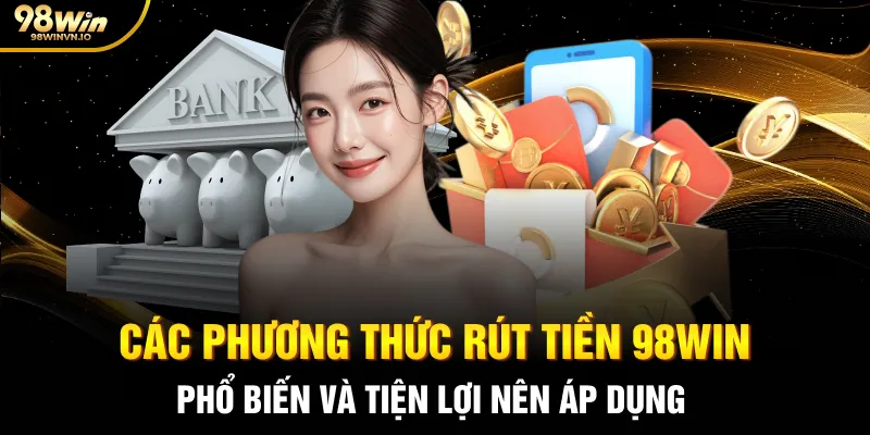Các phương thức rút tiền 98WIN phổ biến và tiện lợi nên áp dụng