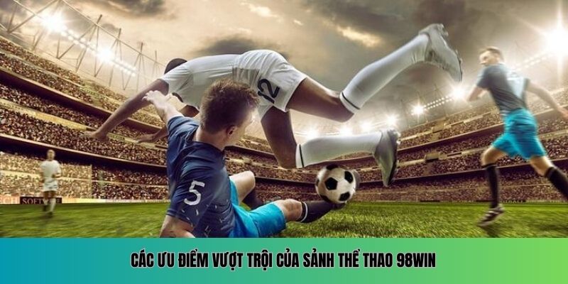 Các ưu điểm vượt trội của sảnh Thể Thao 98WIN
