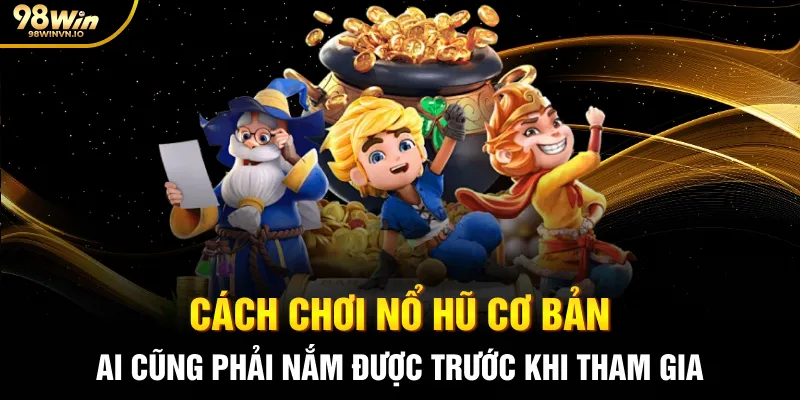 Cách chơi nổ hũ cơ bản ai cũng phải nắm được trước khi tham gia