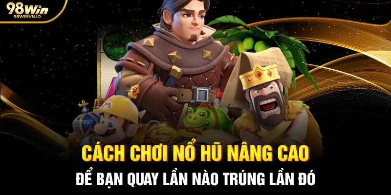 Cách chơi nổ hũ nâng cao để bạn quay lần nào trúng lần đó