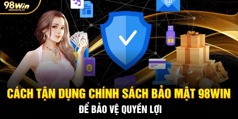 Cách tận dụng chính sách bảo mật 98WIN để bảo vệ quyền lợi