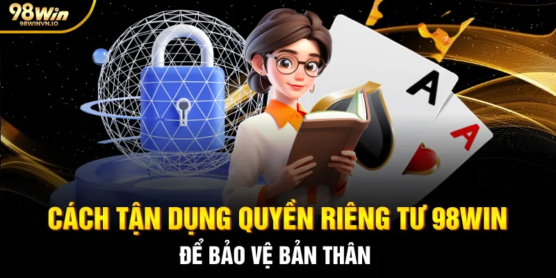 Cách tận dụng quyền riêng tư 98WIN để bảo vệ bản thân