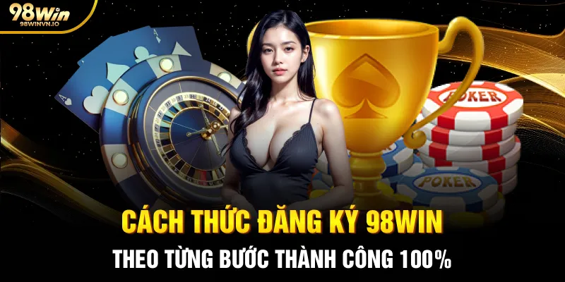 Cách thức đăng ký 98WIN theo từng bước thành công 100%