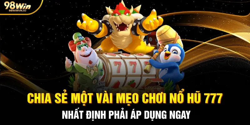 Chia sẻ một vài mẹo chơi Nổ hũ 777 nhất định phải áp dụng ngay