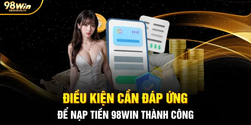 Điều kiện nhà cái đưa ra để nạp tiền 98WIN thành công ngay từ đầu