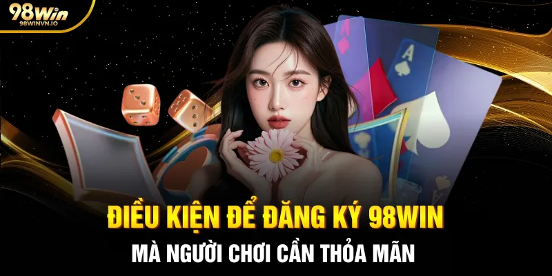 Điều kiện để đăng ký 98WIN mà người chơi cần thỏa mãn