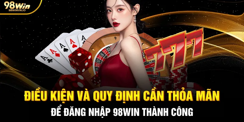 Điều kiện và quy định cần thỏa mãn để đăng nhập 98win thành công