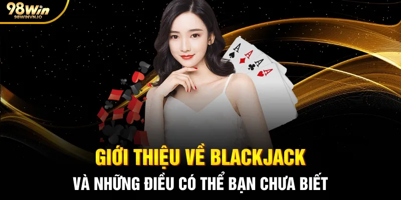 Giới thiệu về Blackjack và những điều có thể bạn chưa biết