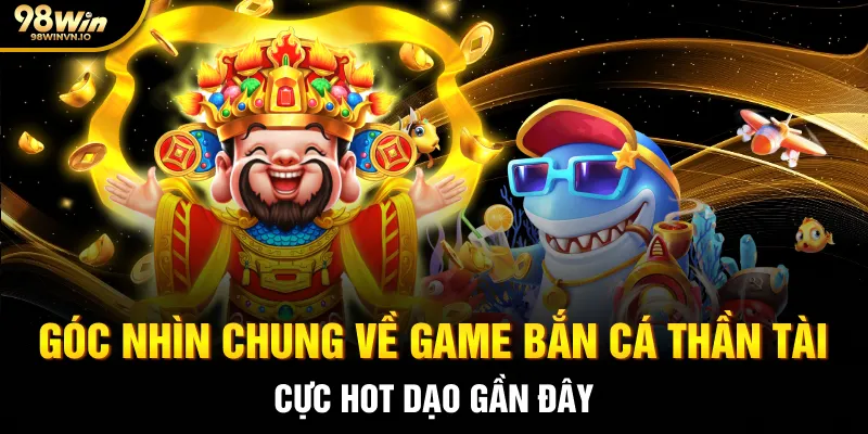 Góc nhìn chung về game Bắn cá Thần Tài cực hot dạo gần đây