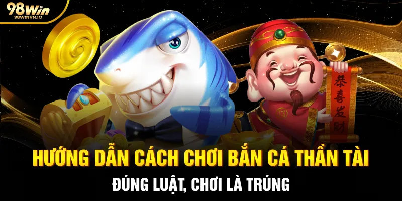Hướng dẫn cách chơi Bắn cá Thần Tài đúng luật, chơi là trúng