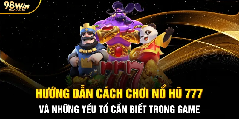Hướng dẫn cách chơi Nổ hũ 777 và những yếu tố cần biết trong game