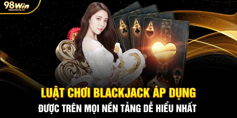 Luật chơi Blackjack áp dụng được trên mọi nền tảng dễ hiểu nhất