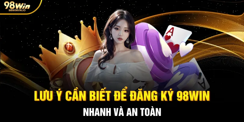 Lưu ý cần biết để đăng ký 98WIN nhanh và an toàn