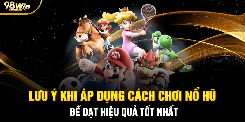 Lưu ý khi áp dụng cách chơi nổ hũ để đạt hiệu quả tốt nhất
