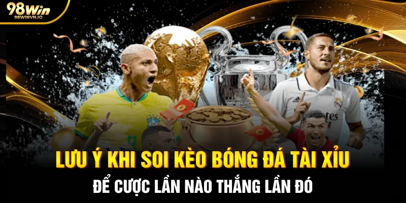 Lưu ý khi soi kèo bóng đá tài xỉu để cược lần nào thắng lần đó