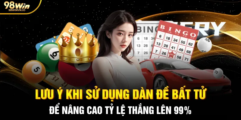 Lưu ý khi sử dụng dàn đề bất tử để nâng cao tỷ lệ thắng lên 99%