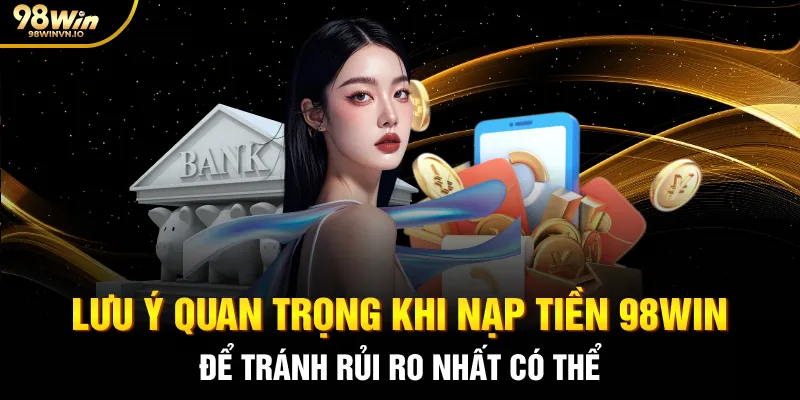 Lưu ý quan trọng khi nạp tiền 98WIN để tránh rủi ro nhất có thể