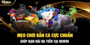 Mẹo Chơi Bắn Cá Cực Chuẩn Giúp Bạn Hái Ra Tiền Tại 98WIN