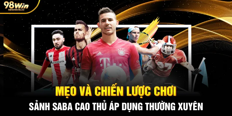 Mẹo và chiến lược chơi Sảnh SABA cao thủ áp dụng thường xuyên