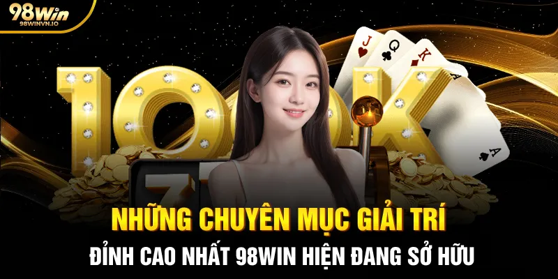 Những chuyên mục giải trí đỉnh cao nhất 98win hiện đang sở hữu