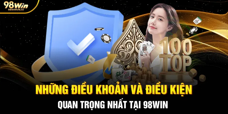 Những điều khoản và điều kiện quan trọng nhất tại 98WIN
