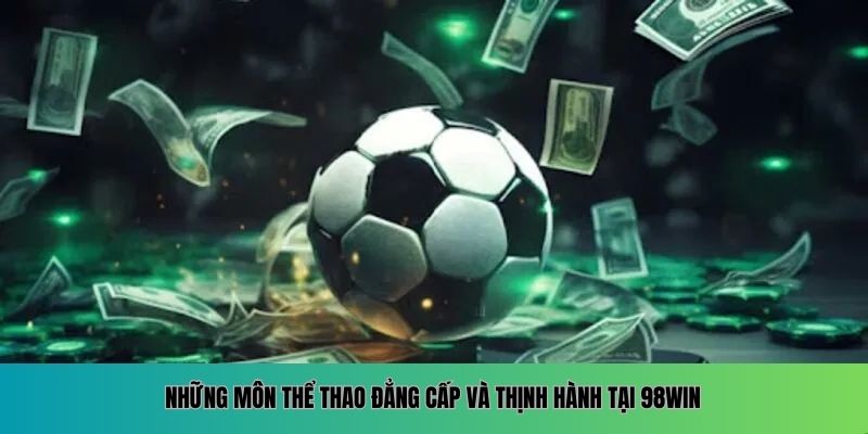 Những môn thể thao đẳng cấp và thịnh hành tại 98WIN