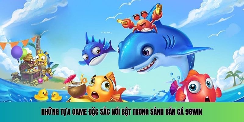 Những tựa game đặc sắc nổi bật trong sảnh Bắn Cá 98WIN