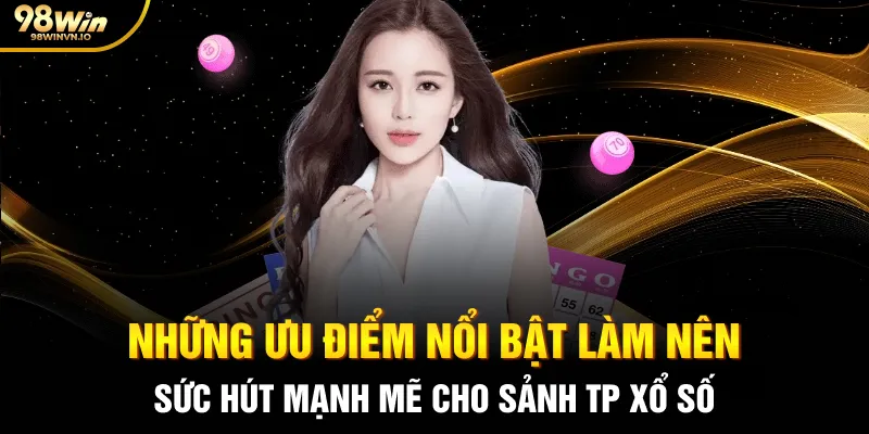 Những ưu điểm nổi bật làm nên sức hút mạnh mẽ cho sảnh TP xổ số
