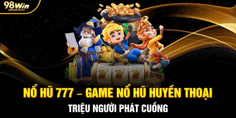 Nổ Hũ 777 – Game Nổ hũ Huyền Thoại Triệu Người Phát Cuồng