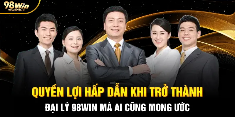 Quyền lợi hấp dẫn khi trở thành đại lý 98WIN mà ai cũng mong ước