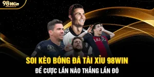 Soi Kèo Bóng Đá Tài Xỉu 98WIN: Để Cược Lần Nào Thắng Lần Đó
