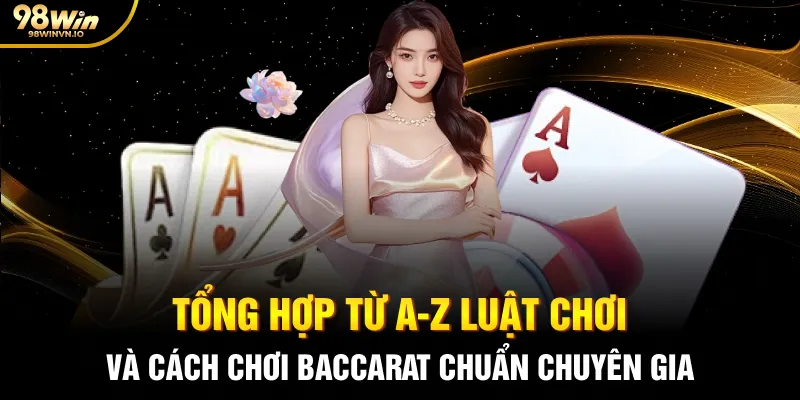 Tổng hợp từ A-Z luật chơi và cách chơi Baccarat chuẩn chuyên gia