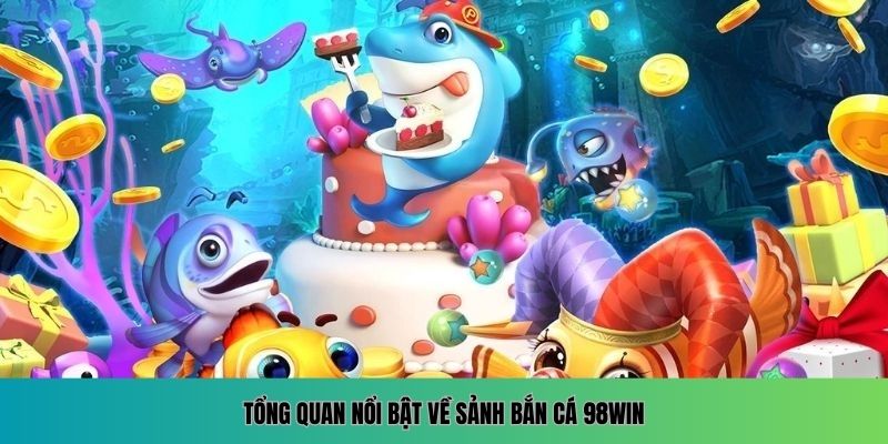Tổng quan nổi bật về sảnh Bắn Cá 98WIN